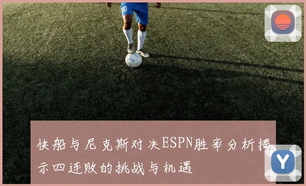 快船与尼克斯对决ESPN胜率分析揭示四连败的挑战与机遇