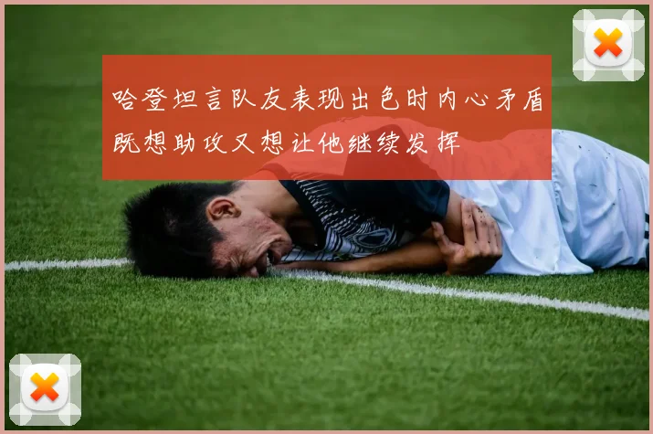 哈登坦言队友表现出色时内心矛盾既想助攻又想让他继续发挥