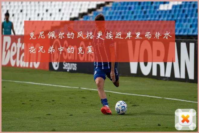 克尼佩尔的风格更接近库里而非水花兄弟中的克莱