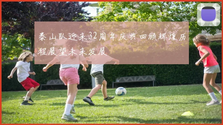 泰山队迎来32周年庆典回顾辉煌历程展望未来发展