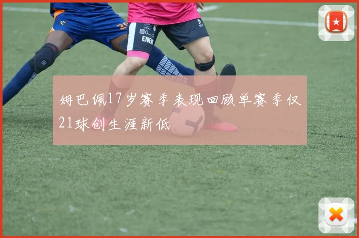姆巴佩17岁赛季表现回顾单赛季仅21球创生涯新低