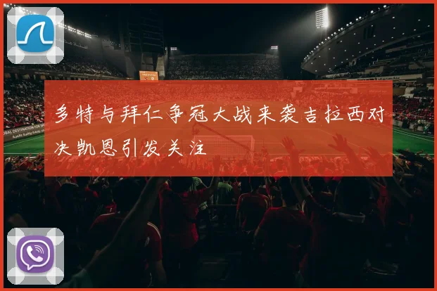 多特与拜仁争冠大战来袭吉拉西对决凯恩引发关注