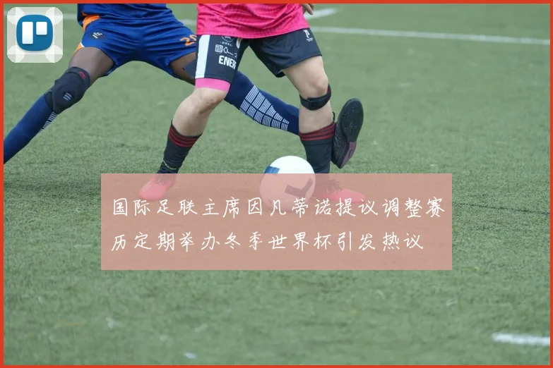 国际足联主席因凡蒂诺提议调整赛历定期举办冬季世界杯引发热议